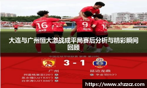 大连与广州恒大激战成平局赛后分析与精彩瞬间回顾