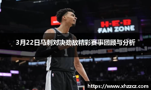 3月22日马刺对决劲敌精彩赛事回顾与分析