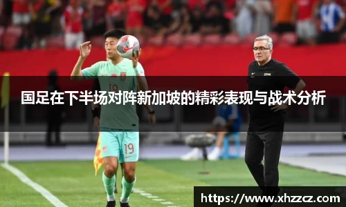 国足在下半场对阵新加坡的精彩表现与战术分析