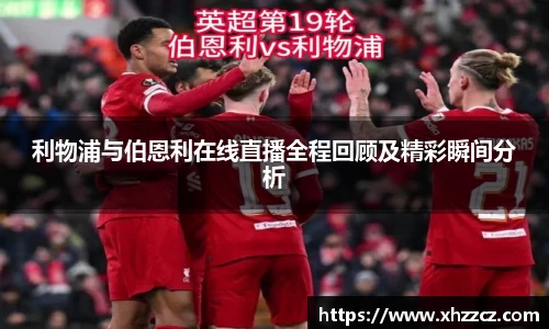利物浦与伯恩利在线直播全程回顾及精彩瞬间分析