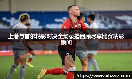 上港与首尔精彩对决全场录播回顾尽享比赛精彩瞬间