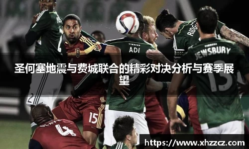 圣何塞地震与费城联合的精彩对决分析与赛季展望