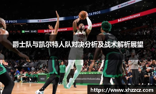 爵士队与凯尔特人队对决分析及战术解析展望