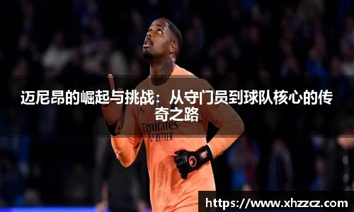 迈尼昂的崛起与挑战：从守门员到球队核心的传奇之路
