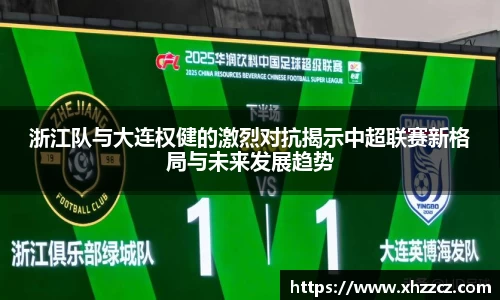 浙江队与大连权健的激烈对抗揭示中超联赛新格局与未来发展趋势