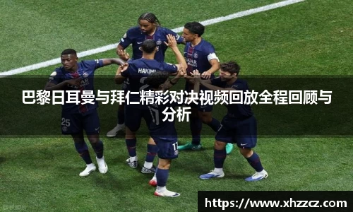 巴黎日耳曼与拜仁精彩对决视频回放全程回顾与分析