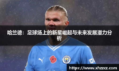 哈兰德：足球场上的新星崛起与未来发展潜力分析