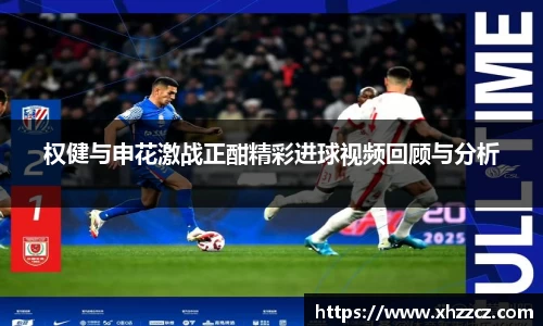 权健与申花激战正酣精彩进球视频回顾与分析