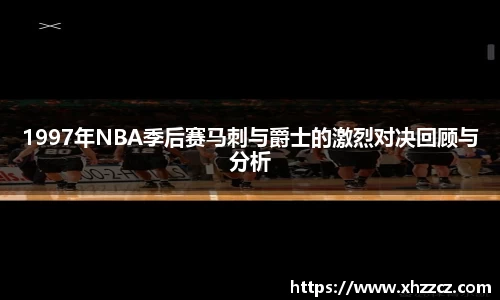1997年NBA季后赛马刺与爵士的激烈对决回顾与分析