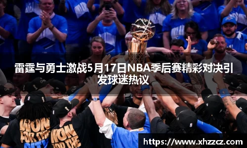 雷霆与勇士激战5月17日NBA季后赛精彩对决引发球迷热议