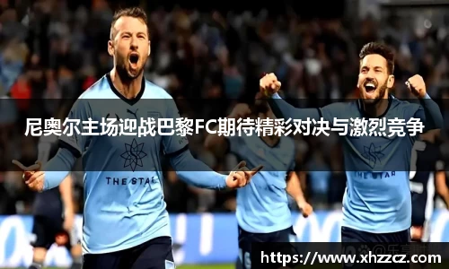 尼奥尔主场迎战巴黎FC期待精彩对决与激烈竞争