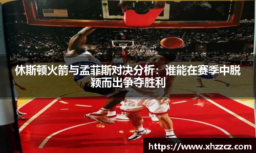 休斯顿火箭与孟菲斯对决分析：谁能在赛季中脱颖而出争夺胜利