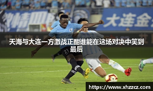 天海与大连一方激战正酣谁能在这场对决中笑到最后